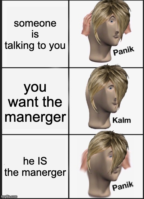 Panik Kalm Panik Meme | someone is talking to you; you want the manerger; he IS the manerger | image tagged in memes,panik kalm panik | made w/ Imgflip meme maker