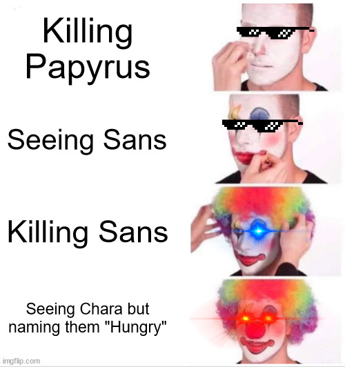 Clown Applying Makeup | Killing Papyrus; Seeing Sans; Killing Sans; Seeing Chara but naming them "Hungry" | image tagged in memes,clown applying makeup | made w/ Imgflip meme maker