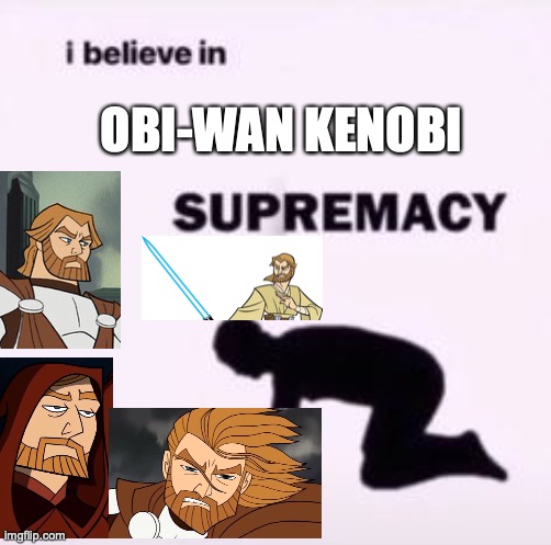 I Believe in Obi-Wan Kenobi Supremacy | OBI-WAN KENOBI | image tagged in i believe in supremacy | made w/ Imgflip meme maker