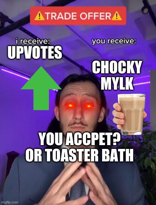 Trade Offer | CHOCKY MYLK; UPVOTES; YOU ACCPET? OR TOASTER BATH | image tagged in trade offer | made w/ Imgflip meme maker