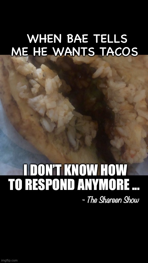 Dirty memes | WHEN BAE TELLS ME HE WANTS TACOS; I DON’T KNOW HOW TO RESPOND ANYMORE ... - The Shareen Show | image tagged in dirty meme week,tacos,memes,humor | made w/ Imgflip meme maker