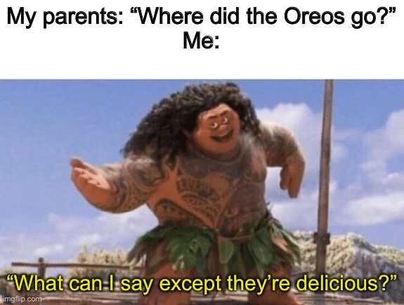 What Can I Say Except X? | My parents: “Where did the Oreos go?”
Me:; “What can I say except they’re delicious?” | image tagged in what can i say except x | made w/ Imgflip meme maker