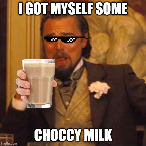 Laughing Leo Meme | I GOT MYSELF SOME; CHOCCY MILK | image tagged in memes,laughing leo | made w/ Imgflip meme maker