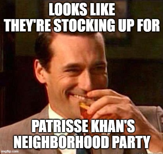 Mad Men | LOOKS LIKE THEY'RE STOCKING UP FOR PATRISSE KHAN'S NEIGHBORHOOD PARTY | image tagged in mad men | made w/ Imgflip meme maker