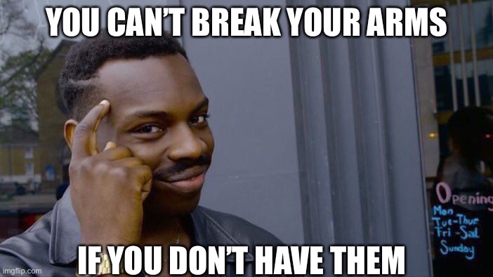 I is smart boi | YOU CAN’T BREAK YOUR ARMS; IF YOU DON’T HAVE THEM | image tagged in memes,roll safe think about it | made w/ Imgflip meme maker