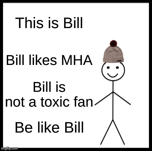 Be Like Bill | This is Bill; Bill likes MHA; Bill is not a toxic fan; Be like Bill | image tagged in memes,be like bill,mha | made w/ Imgflip meme maker