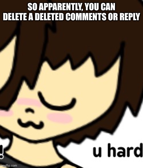 SO APPARENTLY, YOU CAN DELETE A DELETED COMMENTS OR REPLY | made w/ Imgflip meme maker