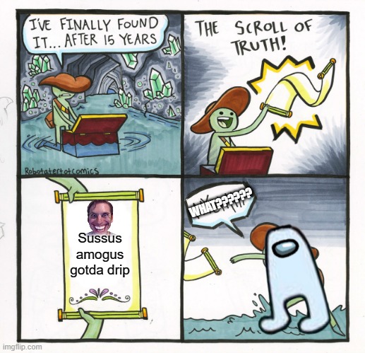 WHEN AMOGUS: | WHAT?????? Sussus amogus gotda drip | image tagged in memes,the scroll of truth | made w/ Imgflip meme maker