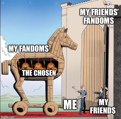 “And so it’s time?!?” ~Simon Peter | MY FRIENDS’ FANDOMS; MY FANDOMS; THE CHOSEN; ME; MY FRIENDS | image tagged in trojan horse,the chosen | made w/ Imgflip meme maker