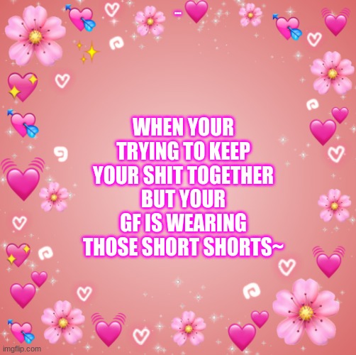 ~ | WHEN YOUR TRYING TO KEEP YOUR SHIT TOGETHER BUT YOUR GF IS WEARING THOSE SHORT SHORTS~; ... | image tagged in jester s hearts | made w/ Imgflip meme maker