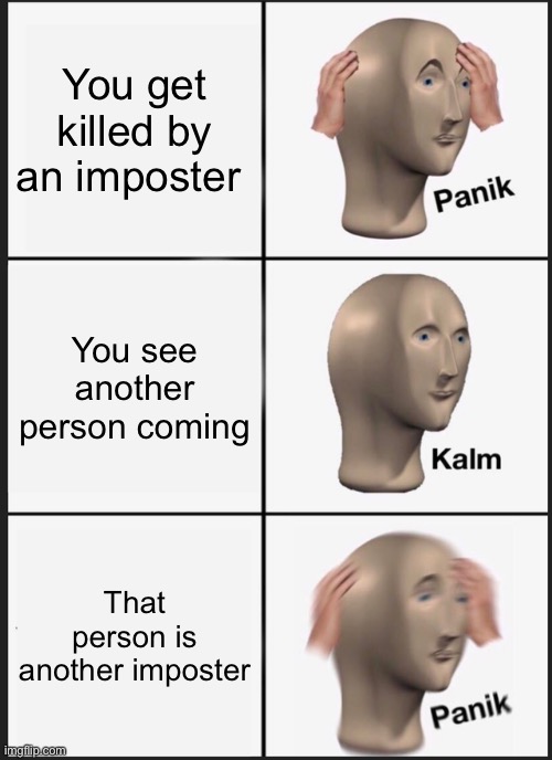 Another among us meme | You get killed by an imposter; You see another person coming; That person is another imposter | image tagged in memes,panik kalm panik | made w/ Imgflip meme maker