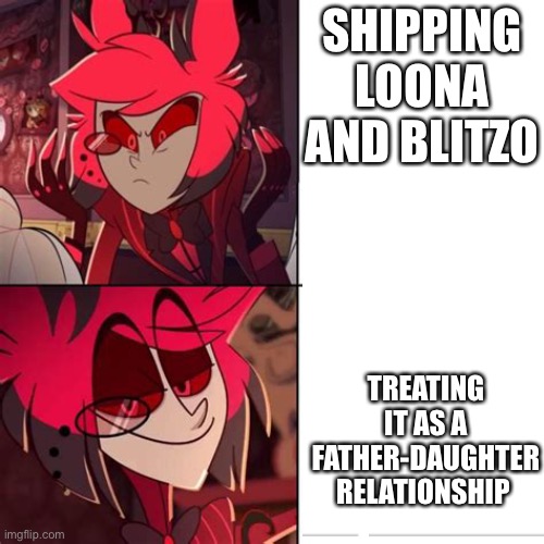 COMEONGUYS | SHIPPING LOONA AND BLITZO; TREATING IT AS A FATHER-DAUGHTER RELATIONSHIP | image tagged in alastor drake,hazbin hotel,helluva boss | made w/ Imgflip meme maker