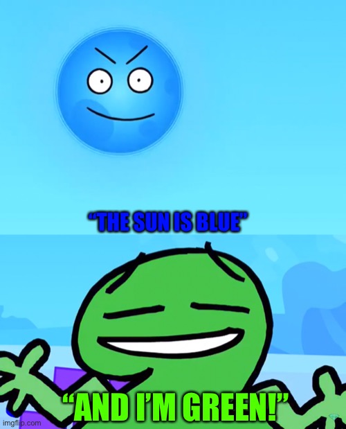 “THE SUN IS BLUE”; “AND I’M GREEN!” | made w/ Imgflip meme maker
