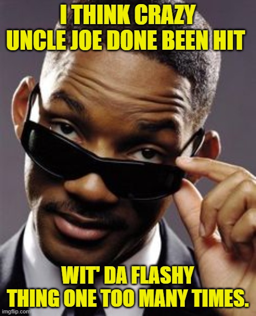 will smith men in black | I THINK CRAZY UNCLE JOE DONE BEEN HIT WIT' DA FLASHY THING ONE TOO MANY TIMES. | image tagged in will smith men in black | made w/ Imgflip meme maker