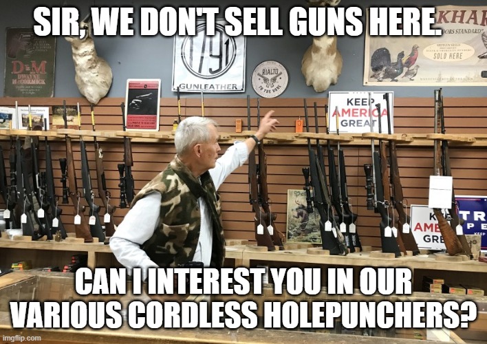 SIR, WE DON'T SELL GUNS HERE. CAN I INTEREST YOU IN OUR VARIOUS CORDLESS HOLEPUNCHERS? | image tagged in politics,gun control | made w/ Imgflip meme maker