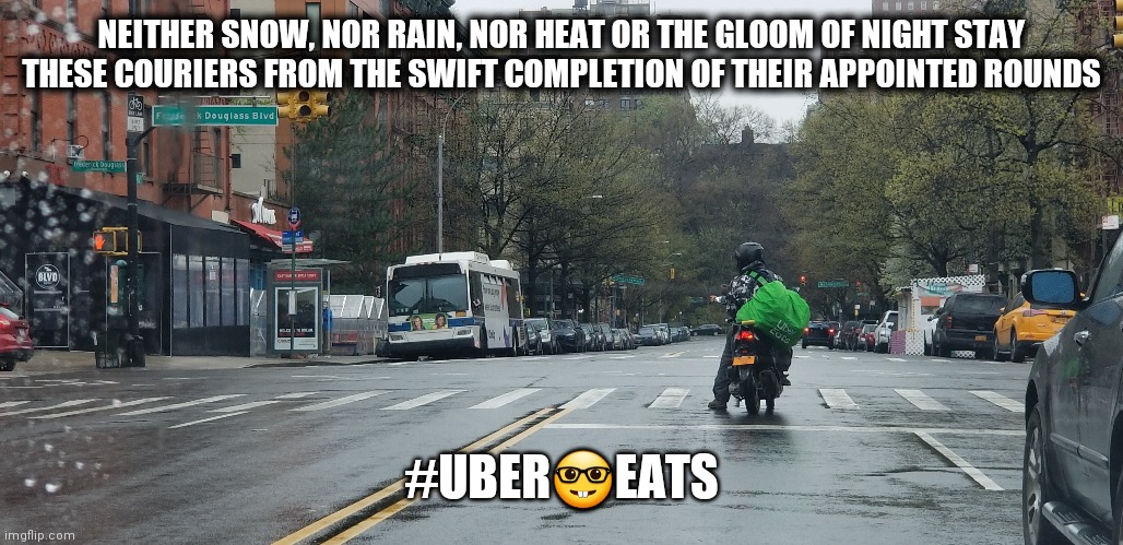NEITHER SNOW, NOR RAIN, NOR HEAT OR THE GLOOM OF NIGHT STAY THESE COURIERS FROM THE SWIFT COMPLETION OF THEIR APPOINTED ROUNDS; #UBER🤓EATS | image tagged in uber,fast food,how tough are you | made w/ Imgflip meme maker
