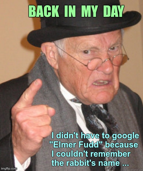 Sad But True ... | BACK  IN  MY  DAY; I didn't have to google
"Elmer Fudd" because 
 I couldn't remember
 the rabbit's name ... | image tagged in memes,back in my day,sad but true,forgetful old man,rick75230,dark humor | made w/ Imgflip meme maker