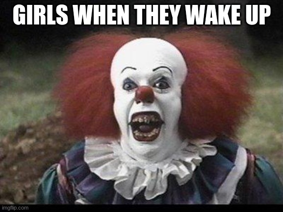 Scary Clown | GIRLS WHEN THEY WAKE UP | image tagged in scary clown | made w/ Imgflip meme maker