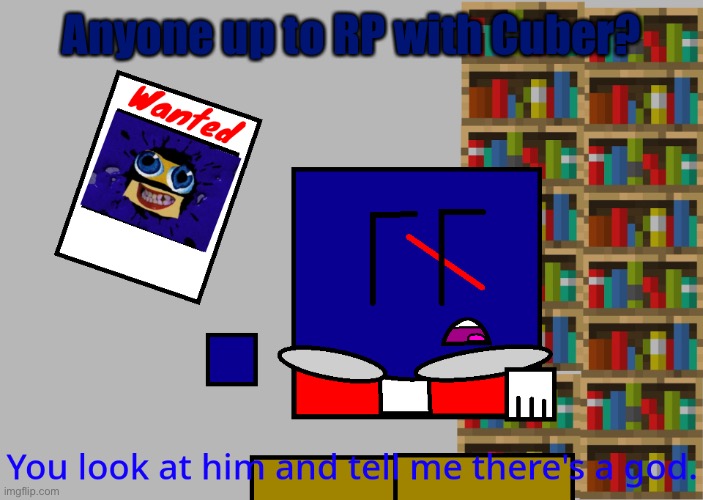 Cuber you look at him and tell me there's a god. | Anyone up to RP with Cuber? | image tagged in cuber you look at him and tell me there's a god | made w/ Imgflip meme maker