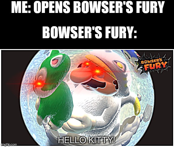 This is gonna haunt me later, isn't t? | ME: OPENS BOWSER'S FURY; BOWSER'S FURY:; HELLO KITTY! | image tagged in mario | made w/ Imgflip meme maker