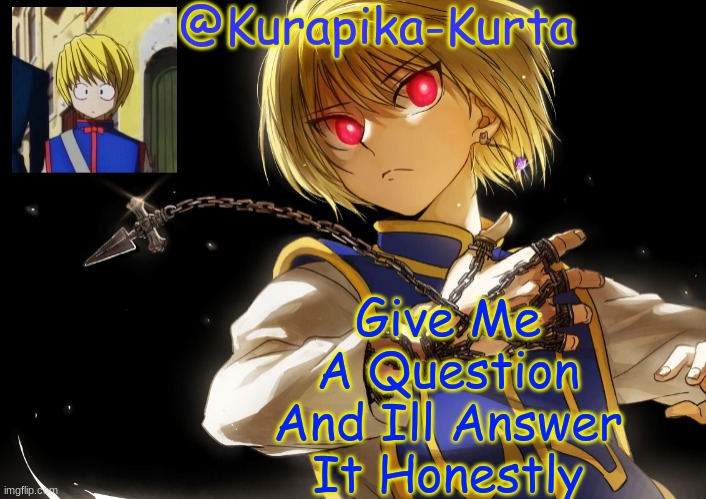 Kurapika Announcement | Give Me A Question And Ill Answer It Honestly | image tagged in kurapika announcement | made w/ Imgflip meme maker