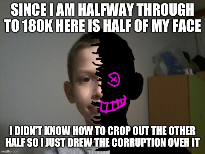 This meme is sponsored by audible, your screams won't be though. | SINCE I AM HALFWAY THROUGH TO 180K HERE IS HALF OF MY FACE; I DIDN'T KNOW HOW TO CROP OUT THE OTHER HALF SO I JUST DREW THE CORRUPTION OVER IT | made w/ Imgflip meme maker