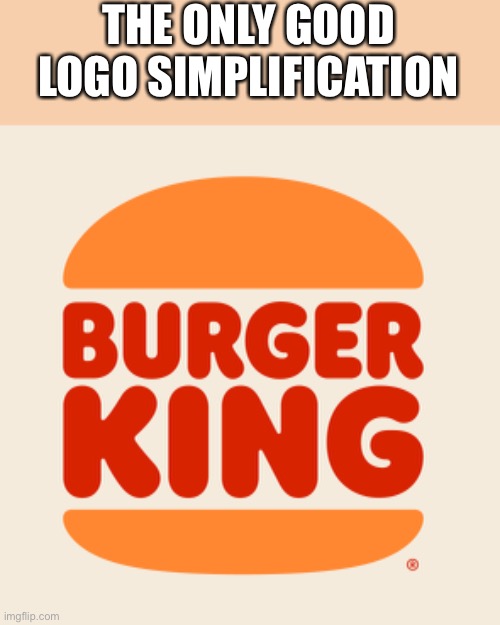Just look at it, an old BK logo updated | THE ONLY GOOD LOGO SIMPLIFICATION | made w/ Imgflip meme maker