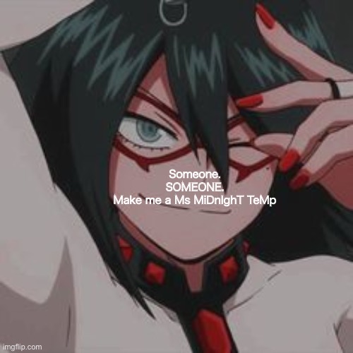 Someone.
SOMEONE.
Make me a Ms MiDnIghT TeMp | image tagged in o | made w/ Imgflip meme maker