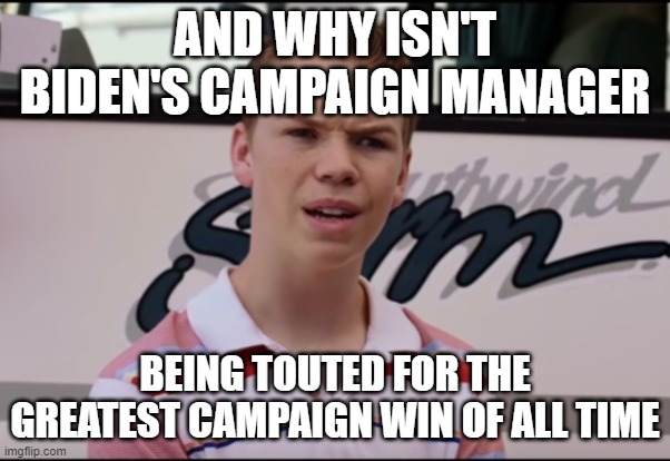 You Guys are Getting Paid | AND WHY ISN'T BIDEN'S CAMPAIGN MANAGER; BEING TOUTED FOR THE GREATEST CAMPAIGN WIN OF ALL TIME | image tagged in you guys are getting paid | made w/ Imgflip meme maker