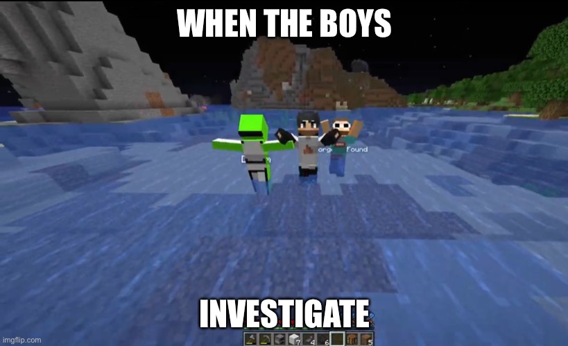 Sapwasfound | WHEN THE BOYS; INVESTIGATE | image tagged in dream,georgenotfound,sapnap,dream smp | made w/ Imgflip meme maker