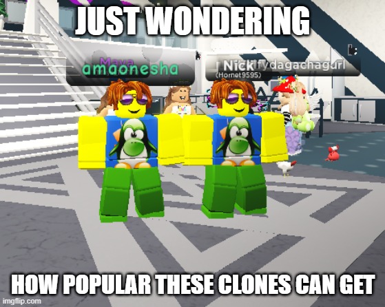 roblox clones | JUST WONDERING; HOW POPULAR THESE CLONES CAN GET | image tagged in roblox,clones | made w/ Imgflip meme maker