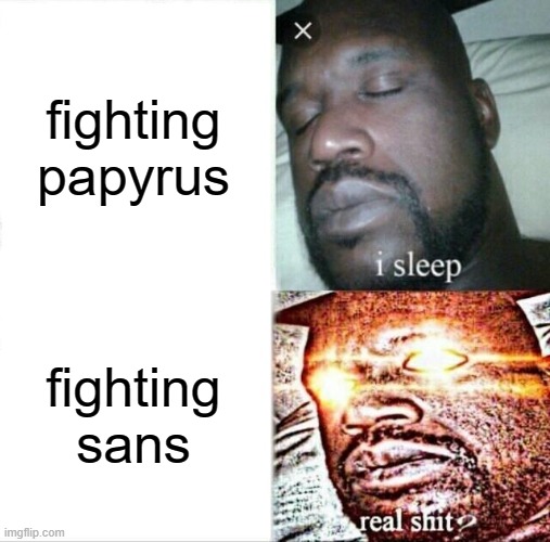 real stuff | fighting papyrus; fighting sans | image tagged in memes,sleeping shaq | made w/ Imgflip meme maker