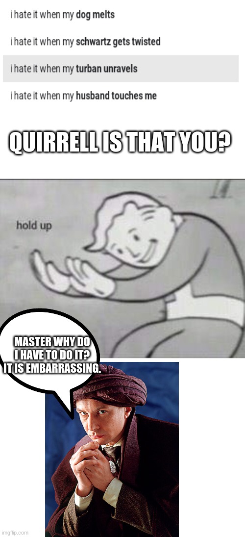 Huh, didn't know Quirrell had google | QUIRRELL IS THAT YOU? MASTER WHY DO I HAVE TO DO IT? IT IS EMBARRASSING. | image tagged in fallout hold up | made w/ Imgflip meme maker