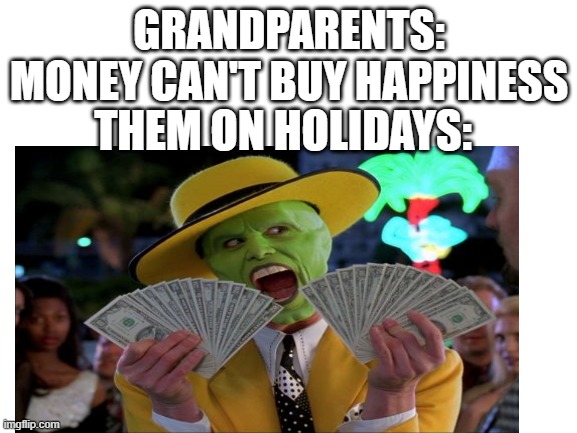 GRANDPARENTS: MONEY CAN'T BUY HAPPINESS; THEM ON HOLIDAYS: | image tagged in relatable | made w/ Imgflip meme maker