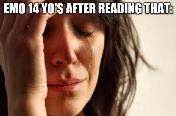 First World Problems Meme | EMO 14 YO'S AFTER READING THAT: | image tagged in memes,first world problems | made w/ Imgflip meme maker