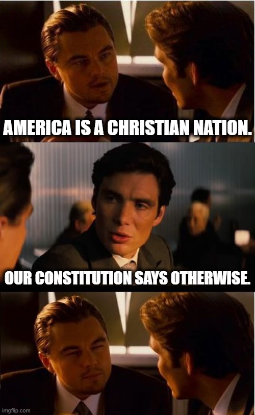 "Congress shall make no law respecting an establishment of religion" | AMERICA IS A CHRISTIAN NATION. OUR CONSTITUTION SAYS OTHERWISE. | image tagged in memes,inception,christian,constitution,first am,america | made w/ Imgflip meme maker