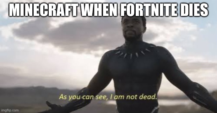 MINECRAFT IS THE BEST | MINECRAFT WHEN FORTNITE DIES | image tagged in as you can see i am not dead | made w/ Imgflip meme maker