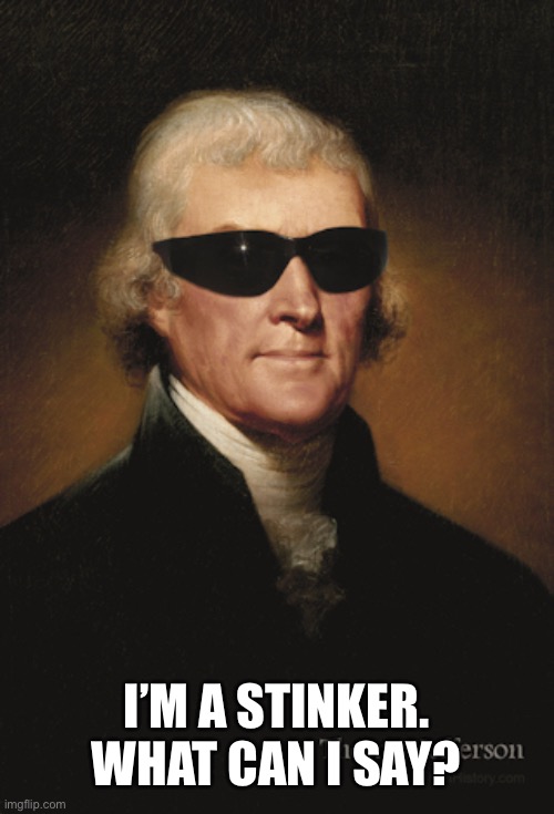 Thomas Jefferson  | I’M A STINKER. WHAT CAN I SAY? | image tagged in thomas jefferson | made w/ Imgflip meme maker
