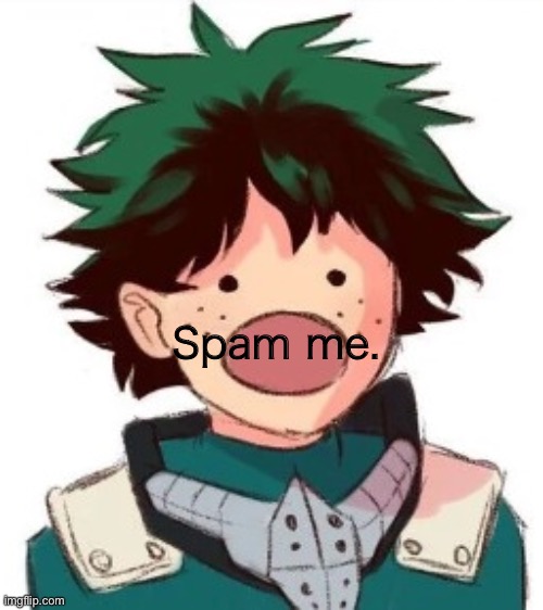 Oh my god deku | Spam me. | image tagged in oh my god deku | made w/ Imgflip meme maker