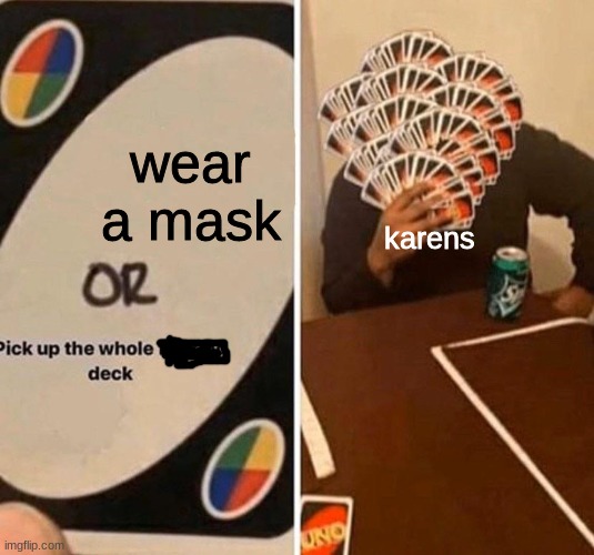 ohmy | wear a mask; karens | image tagged in pick up the whole f king deck | made w/ Imgflip meme maker