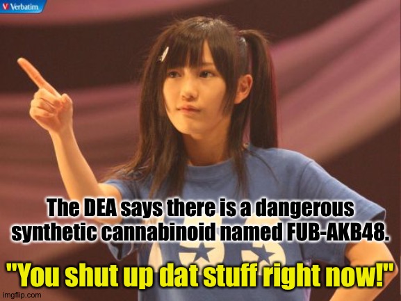 Mayu gets mad | The DEA says there is a dangerous synthetic cannabinoid named FUB-AKB48. "You shut up dat stuff right now!" | image tagged in mayu watanabe,akb48 | made w/ Imgflip meme maker
