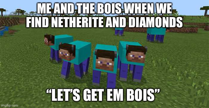 THIS HAPPEND | ME AND THE BOIS WHEN WE FIND NETHERITE AND DIAMONDS; “LET’S GET EM BOIS” | image tagged in me and the boys | made w/ Imgflip meme maker