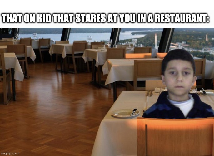 The restaurant Kid... | THAT ON KID THAT STARES AT YOU IN A RESTAURANT: | image tagged in memes,funny,funny memes,restaurant,children | made w/ Imgflip meme maker