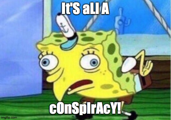 Conspiracy theorists be like | It'S aLl A; cOnSpIrAcY! | image tagged in memes,mocking spongebob,conspiracy theories | made w/ Imgflip meme maker