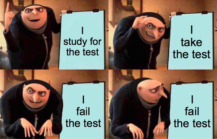 Ever happen to you? | I study for the test; I take the test; I fail the test; I fail the test | image tagged in memes,gru's plan,test,school | made w/ Imgflip meme maker