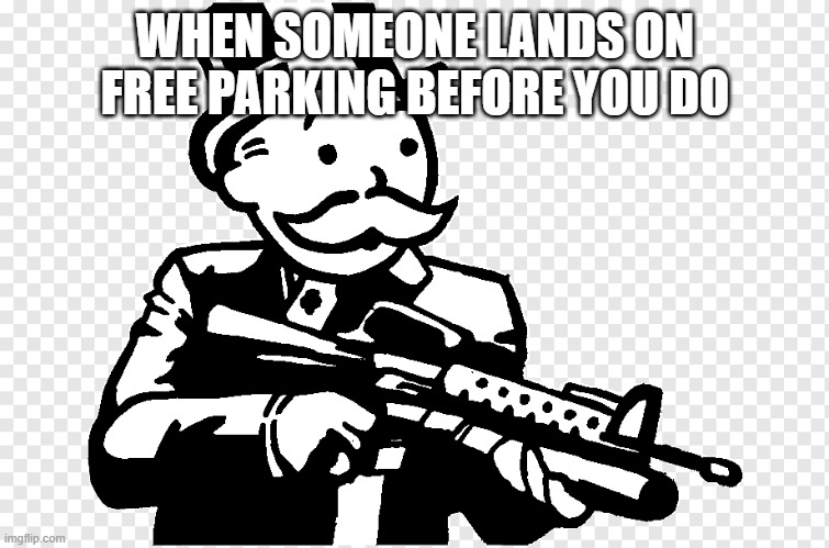 Mr. Monopoly with an f****ng gun | WHEN SOMEONE LANDS ON FREE PARKING BEFORE YOU DO | image tagged in mr monopoly with an f ng gun | made w/ Imgflip meme maker