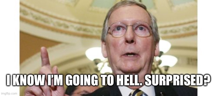 Mitch McConnell | I KNOW I’M GOING TO HELL. SURPRISED? | image tagged in memes,mitch mcconnell | made w/ Imgflip meme maker