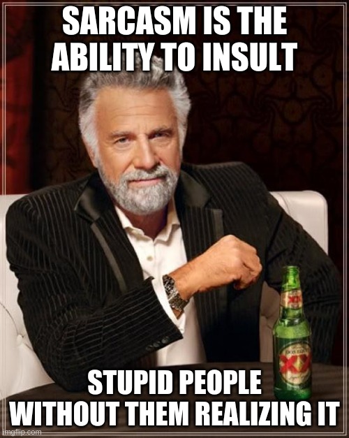 sarcasm | SARCASM IS THE ABILITY TO INSULT; STUPID PEOPLE WITHOUT THEM REALIZING IT | image tagged in memes,the most interesting man in the world | made w/ Imgflip meme maker