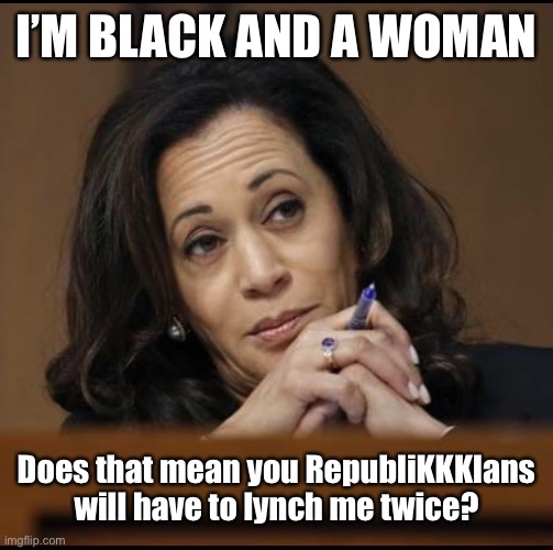 Kamala Harris  | I’M BLACK AND A WOMAN; Does that mean you RepubliKKKlans will have to lynch me twice? | image tagged in kamala harris | made w/ Imgflip meme maker