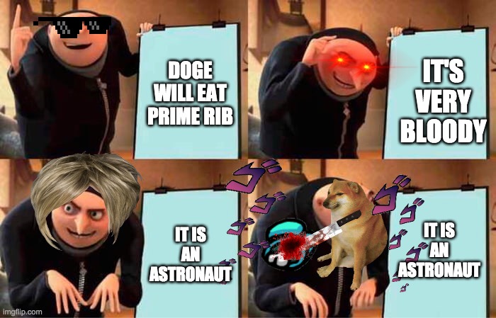 doge go brrrr | DOGE WILL EAT PRIME RIB; IT'S VERY BLOODY; IT IS AN ASTRONAUT; IT IS AN ASTRONAUT | image tagged in memes,gru's plan | made w/ Imgflip meme maker